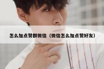 怎么加点赞群微信（微信怎么加点赞好友）