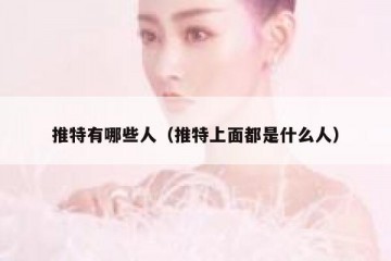 推特有哪些人（推特上面都是什么人）