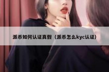 派币如何认证真假（派币怎么kyc认证）