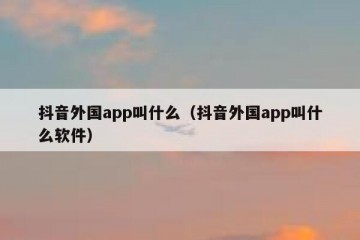 抖音外国app叫什么（抖音外国app叫什么软件）