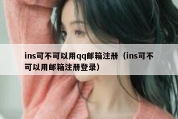 ins可不可以用qq邮箱注册（ins可不可以用邮箱注册登录）