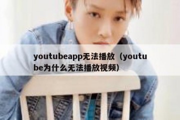 youtubeapp无法播放（youtube为什么无法播放视频）