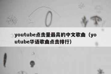 youtube点击量最高的中文歌曲（youtube华语歌曲点击排行）
