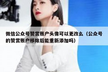 微信公众号赞赏账户头像可以更改么（公众号的赞赏账户移除后能重新添加吗）