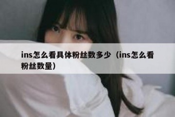 ins怎么看具体粉丝数多少（ins怎么看粉丝数量）