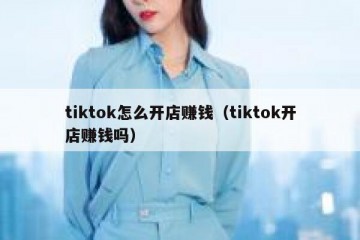 tiktok怎么开店赚钱（tiktok开店赚钱吗）