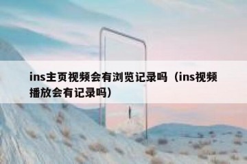ins主页视频会有浏览记录吗（ins视频播放会有记录吗）