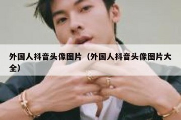 外国人抖音头像图片（外国人抖音头像图片大全）