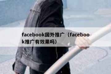 facebook国外推广（facebook推广有效果吗）