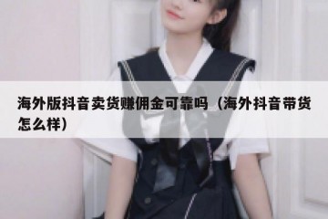 海外版抖音卖货赚佣金可靠吗（海外抖音带货怎么样）