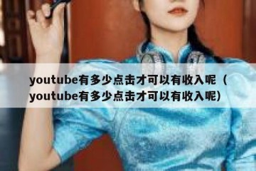 youtube有多少点击才可以有收入呢（youtube有多少点击才可以有收入呢）