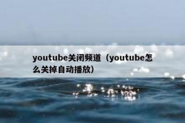 youtube关闭频道（youtube怎么关掉自动播放）
