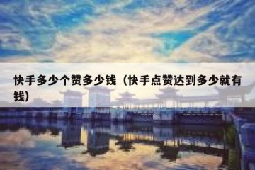 快手多少个赞多少钱（快手点赞达到多少就有钱）