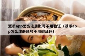 派币app怎么注册账号不用验证（派币app怎么注册账号不用验证码）