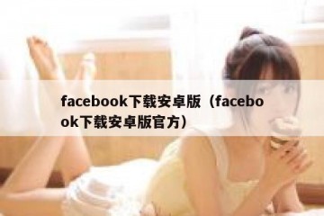 facebook下载安卓版（facebook下载安卓版官方）