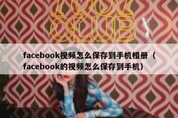facebook视频怎么保存到手机相册（facebook的视频怎么保存到手机）