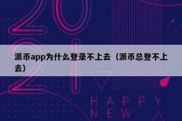 派币app为什么登录不上去（派币总登不上去）