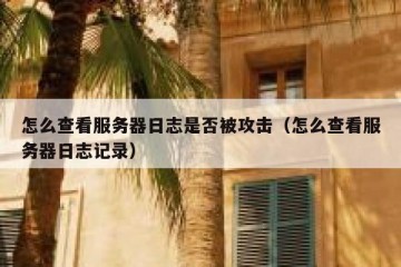 怎么查看服务器日志是否被攻击（怎么查看服务器日志记录）