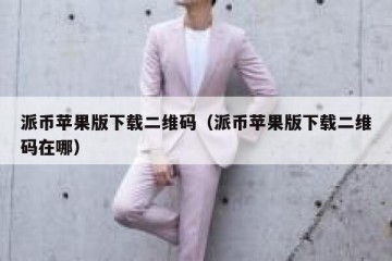 派币苹果版下载二维码（派币苹果版下载二维码在哪）