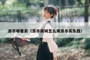 派币哪里卖（派币商城怎么用派币买东西）