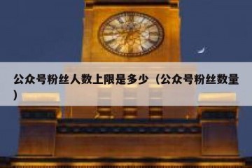 公众号粉丝人数上限是多少（公众号粉丝数量）