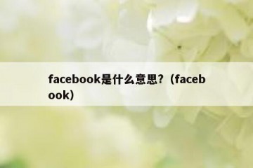 facebook是什么意思?（facebook）