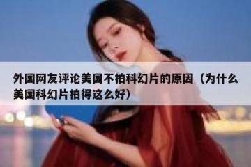 外国网友评论美国不拍科幻片的原因（为什么美国科幻片拍得这么好）