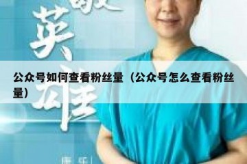 公众号如何查看粉丝量（公众号怎么查看粉丝量）