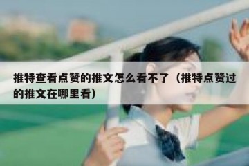 推特查看点赞的推文怎么看不了（推特点赞过的推文在哪里看）