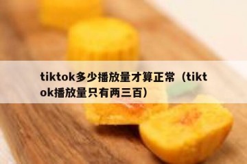 tiktok多少播放量才算正常（tiktok播放量只有两三百）