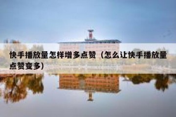 快手播放量怎样增多点赞（怎么让快手播放量点赞变多）