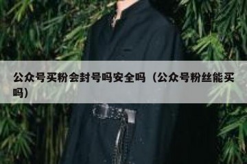 公众号买粉会封号吗安全吗（公众号粉丝能买吗）