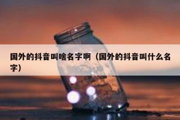 国外的抖音叫啥名字啊（国外的抖音叫什么名字）