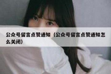 公众号留言点赞通知（公众号留言点赞通知怎么关闭）