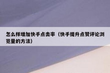 怎么样增加快手点击率（快手提升点赞评论浏览量的方法）