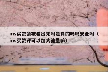 ins买赞会被看出来吗是真的吗吗安全吗（ins买赞评可以加大流量嘛）