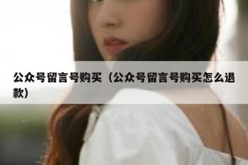 公众号留言号购买（公众号留言号购买怎么退款）