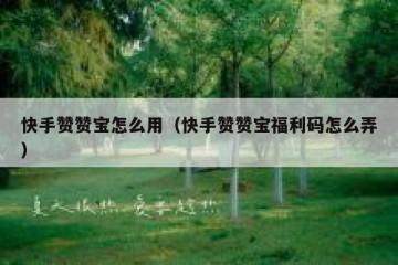 快手赞赞宝怎么用（快手赞赞宝福利码怎么弄）
