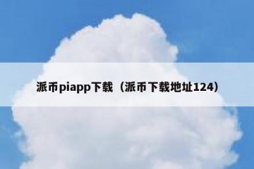 派币piapp下载（派币下载地址124）