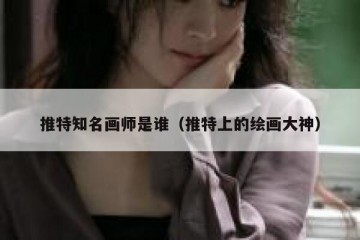 推特知名画师是谁（推特上的绘画大神）