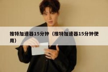 推特加速器15分钟（推特加速器15分钟使用）