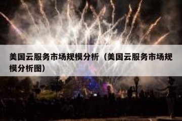 美国云服务市场规模分析（美国云服务市场规模分析图）