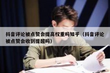 抖音评论被点赞会提高权重吗知乎（抖音评论被点赞会收到提醒吗）