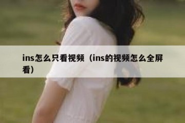 ins怎么只看视频（ins的视频怎么全屏看）