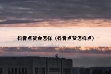 抖音点赞会怎样（抖音点赞怎样点）