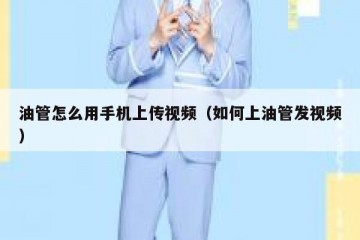 油管怎么用手机上传视频（如何上油管发视频）