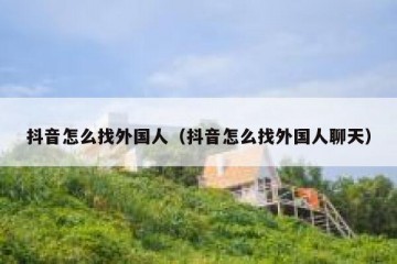 抖音怎么找外国人（抖音怎么找外国人聊天）