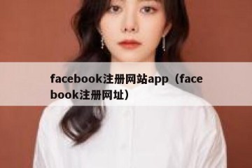 facebook注册网站app（facebook注册网址）