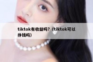 tiktok有收益吗?（tiktok可以挣钱吗）