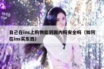 自己在ins上购物能到国内吗安全吗（如何在ins买东西）